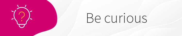 #1 Be curious